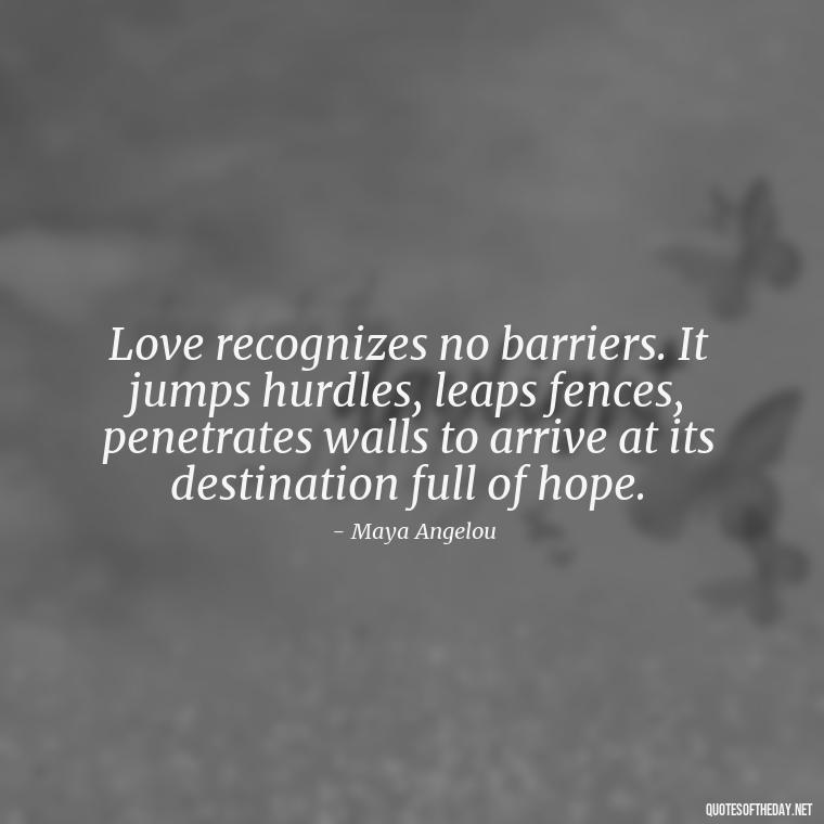 Love recognizes no barriers. It jumps hurdles, leaps fences, penetrates walls to arrive at its destination full of hope. - Quotes About Love And Change