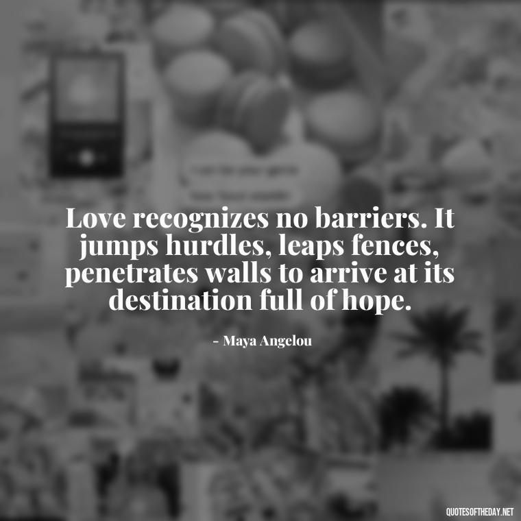 Love recognizes no barriers. It jumps hurdles, leaps fences, penetrates walls to arrive at its destination full of hope. - Hearted Love Quotes