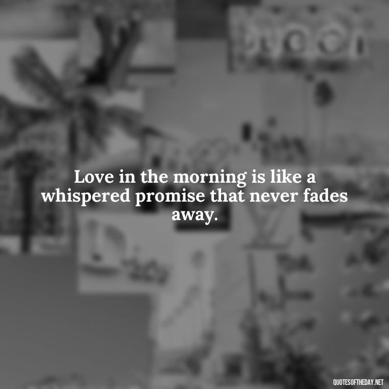 Love in the morning is like a whispered promise that never fades away. - Quotes About Love In The Morning