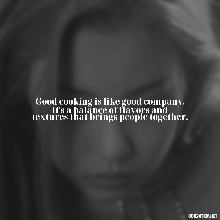 Good cooking is like good company. It's a balance of flavors and textures that brings people together. - Cooking Quotes Short