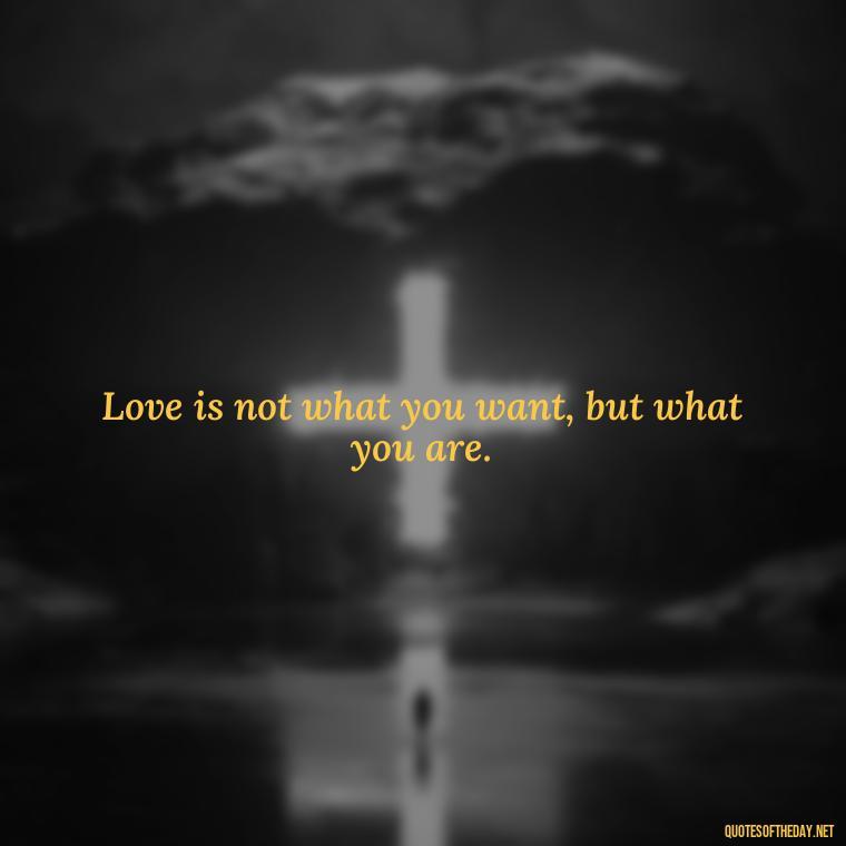 Love is not what you want, but what you are. - Jewish Quotes On Love