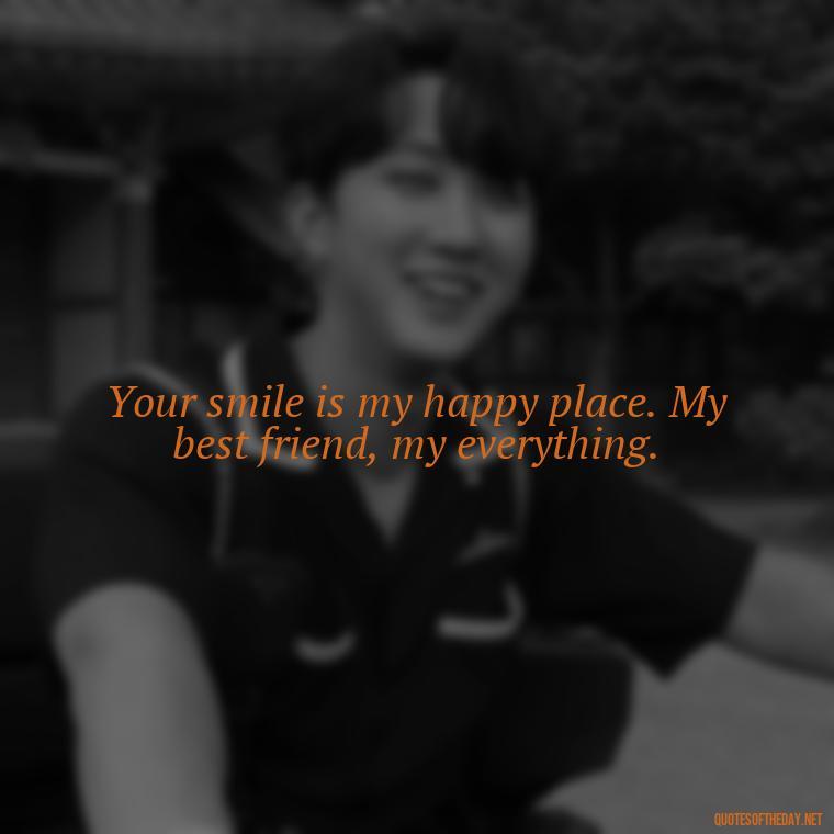 Your smile is my happy place. My best friend, my everything. - Short And Cute Best Friend Quotes