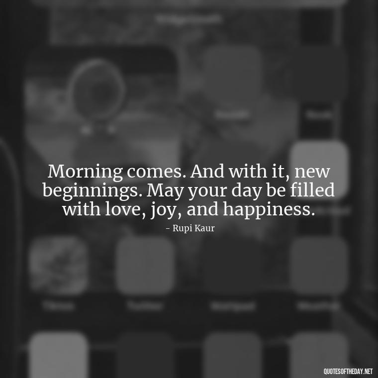 Morning comes. And with it, new beginnings. May your day be filled with love, joy, and happiness. - Morning Quotes For Love