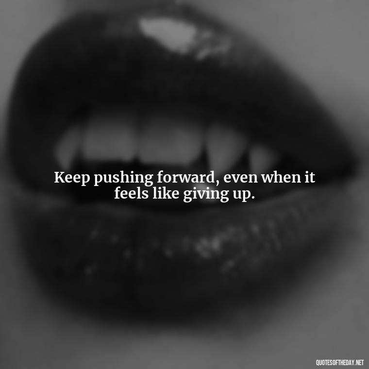 Keep pushing forward, even when it feels like giving up. - Perseverance Short Quotes