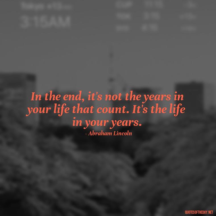 In the end, it's not the years in your life that count. It's the life in your years. - Short Best Quotes Of All Time