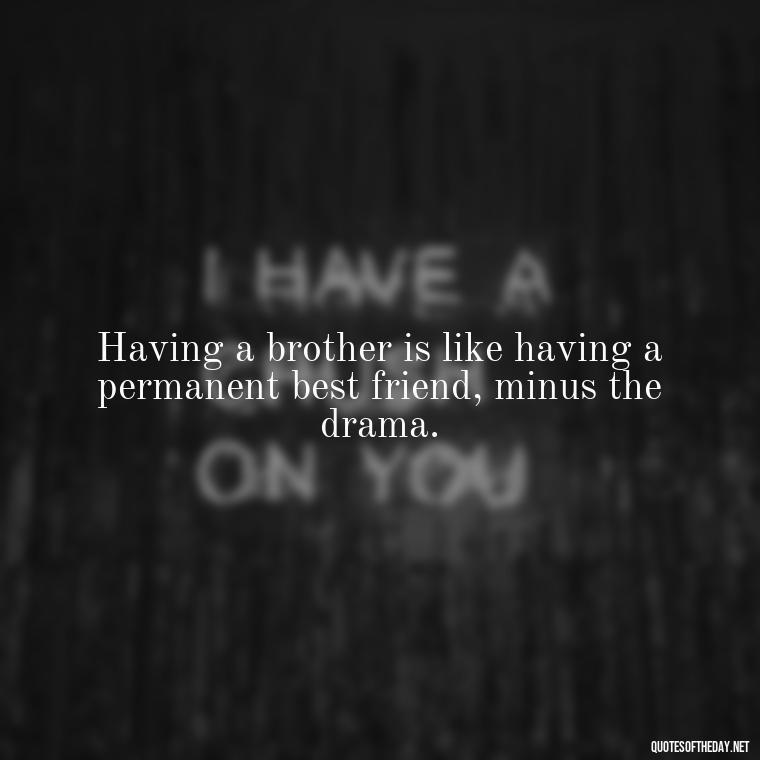 Having a brother is like having a permanent best friend, minus the drama. - Love You Brother Quotes