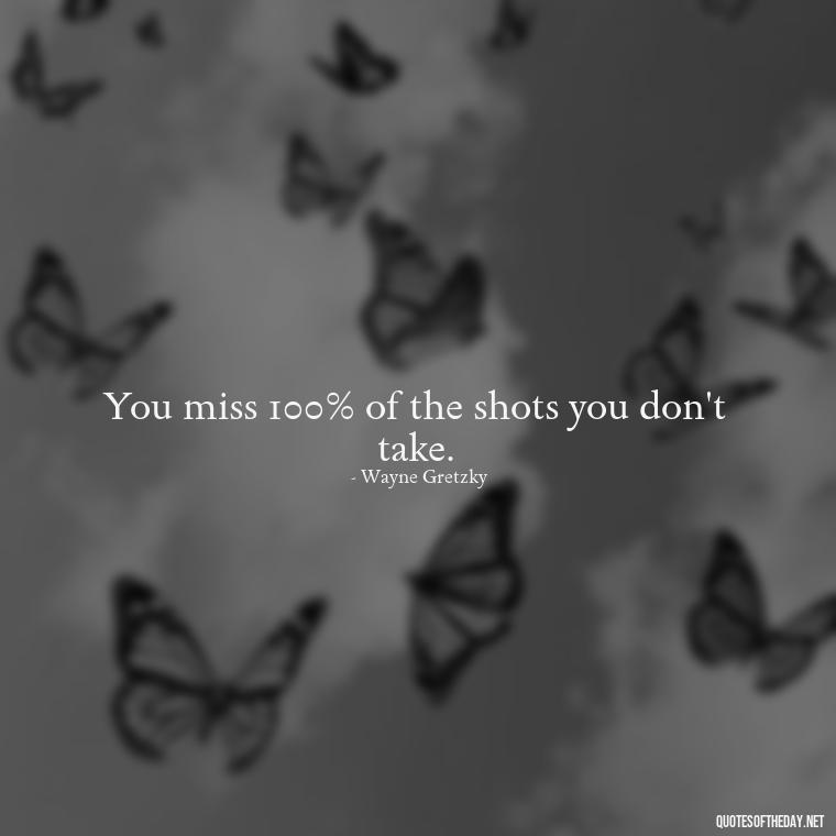 You miss 100% of the shots you don't take. - Hockey Quotes Short