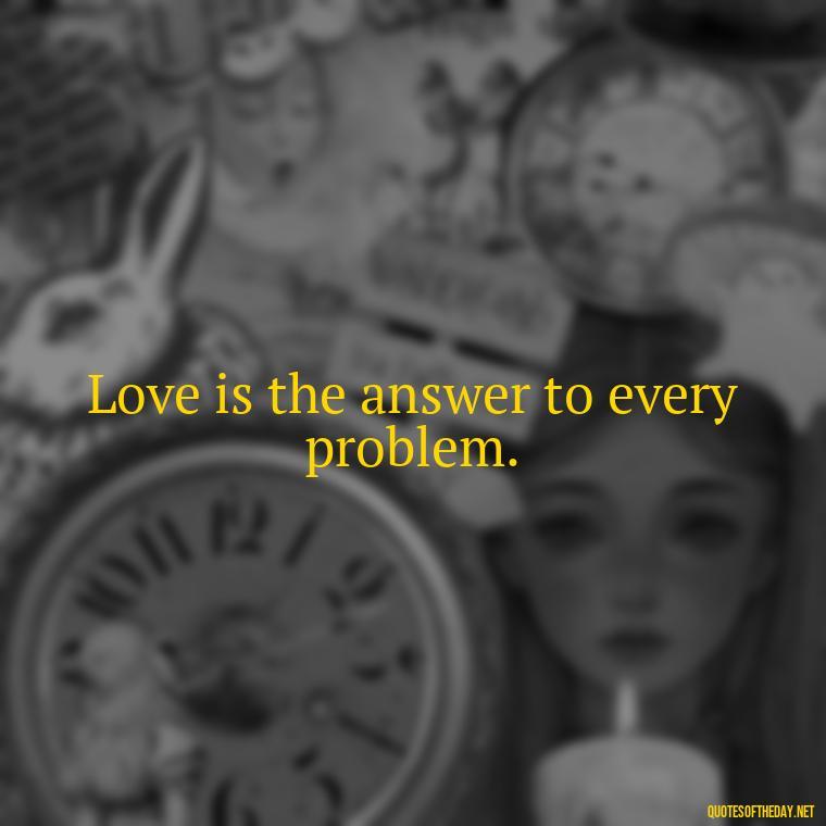 Love is the answer to every problem. - Elephant Love Quotes