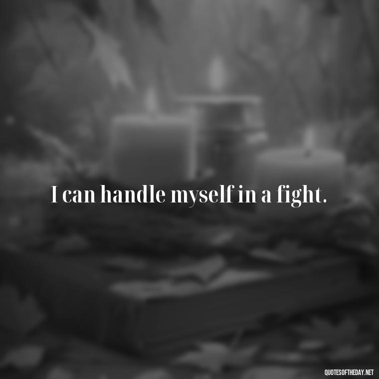 I can handle myself in a fight. - Love You Long Time Movie Quote