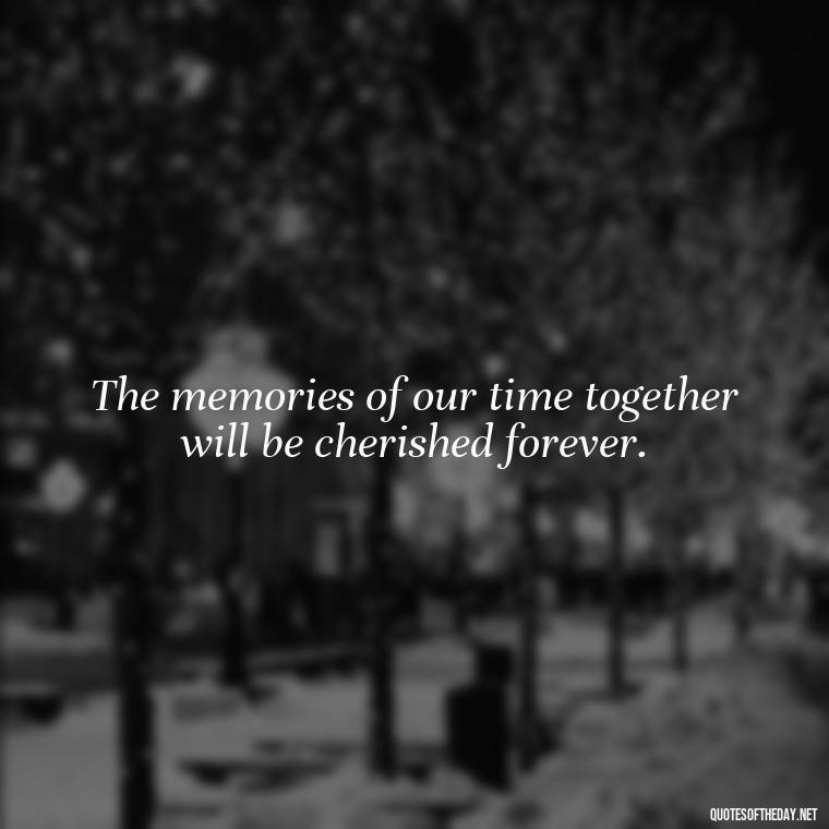 The memories of our time together will be cherished forever. - Quotes For Missing Loved Ones In Heaven