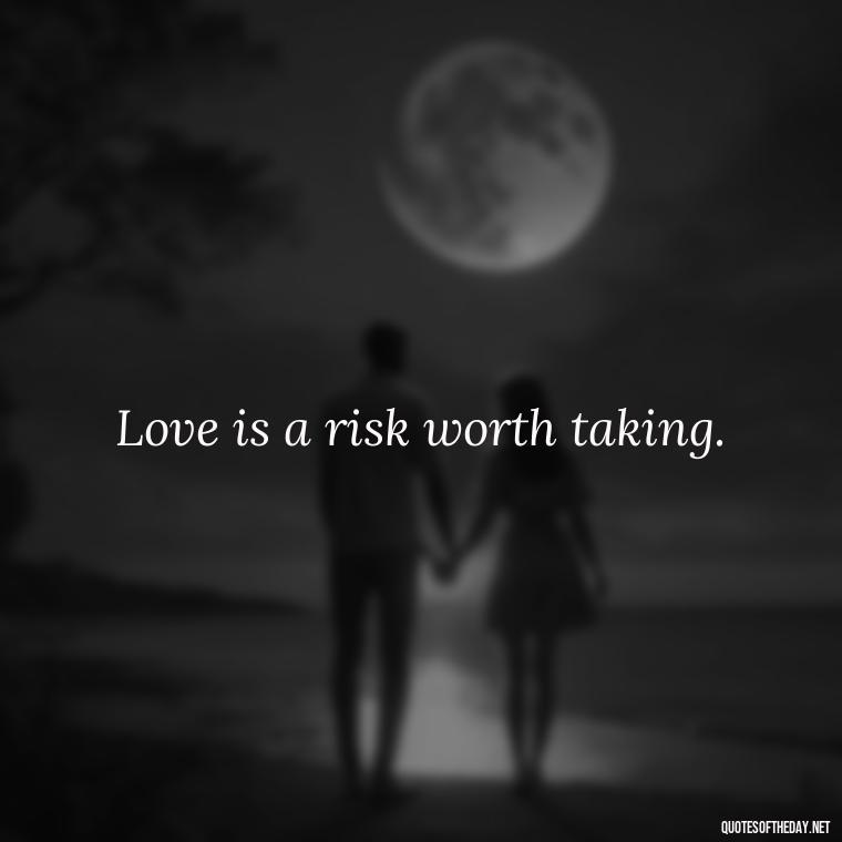 Love is a risk worth taking. - Hurt Quotes About Love