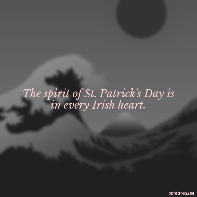 The spirit of St. Patrick's Day is in every Irish heart. - Short St Patrick Day Quotes