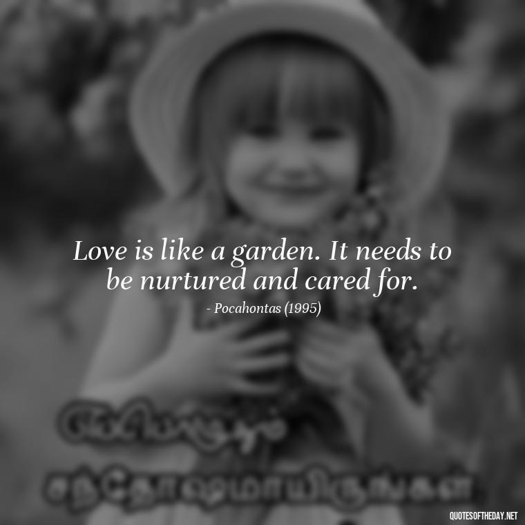 Love is like a garden. It needs to be nurtured and cared for. - Disney Film Love Quotes