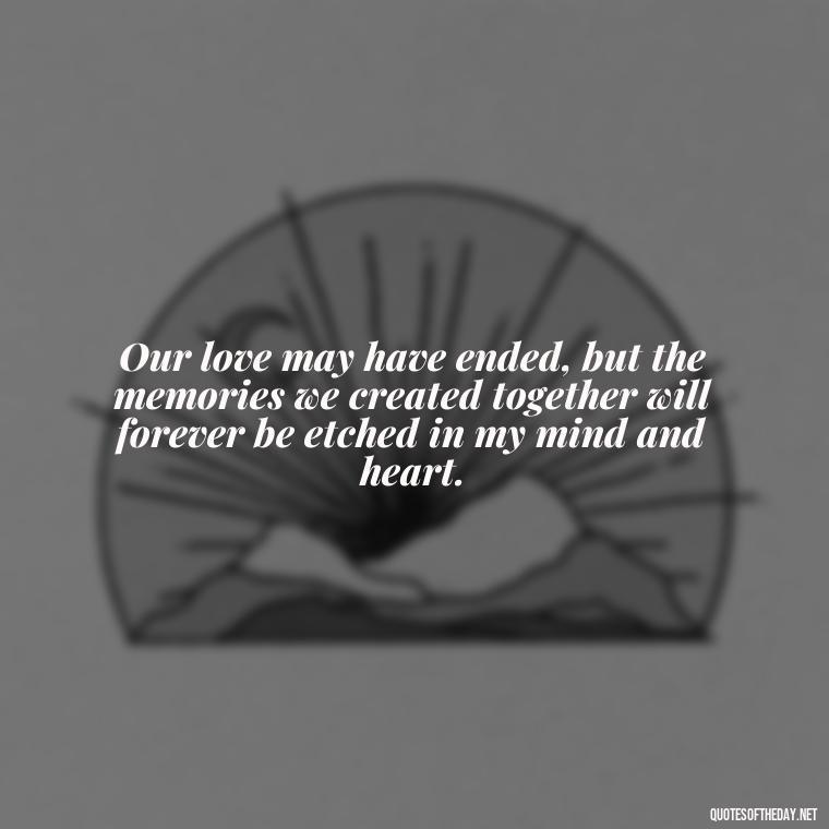 Our love may have ended, but the memories we created together will forever be etched in my mind and heart. - Quotes About Dead Love