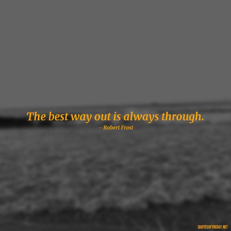 The best way out is always through. - Quotes Simple And Short