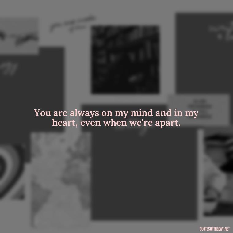 You are always on my mind and in my heart, even when we're apart. - Love And Miss U Quotes