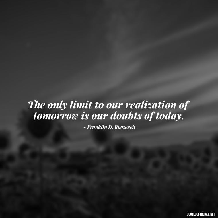 The only limit to our realization of tomorrow is our doubts of today. - Short Self Improvement Quotes