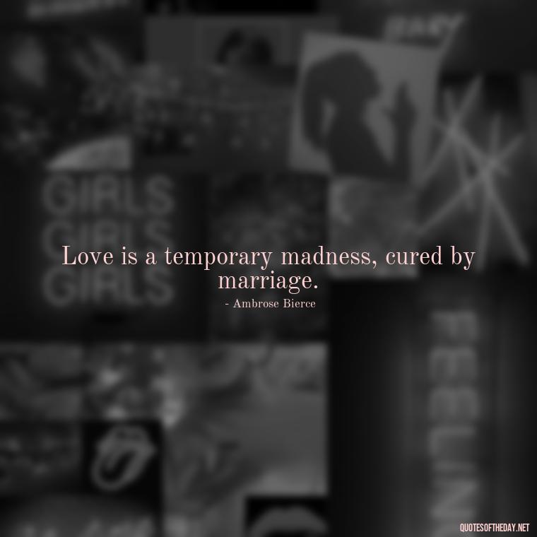 Love is a temporary madness, cured by marriage. - Quotes About Obsession And Love