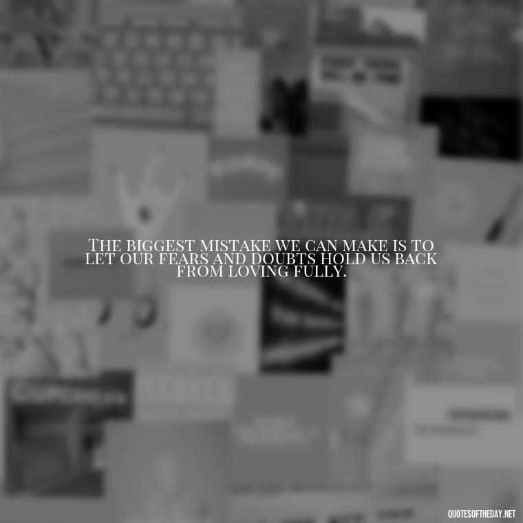 The biggest mistake we can make is to let our fears and doubts hold us back from loving fully. - Love And Mistakes Quotes