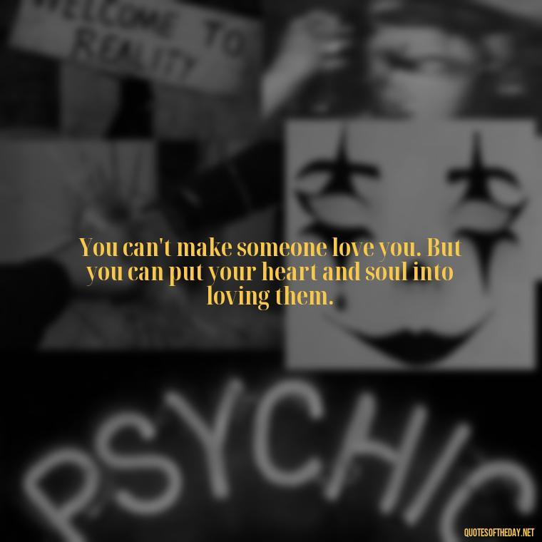 You can't make someone love you. But you can put your heart and soul into loving them. - If You Love Them Let Them Go Quotes