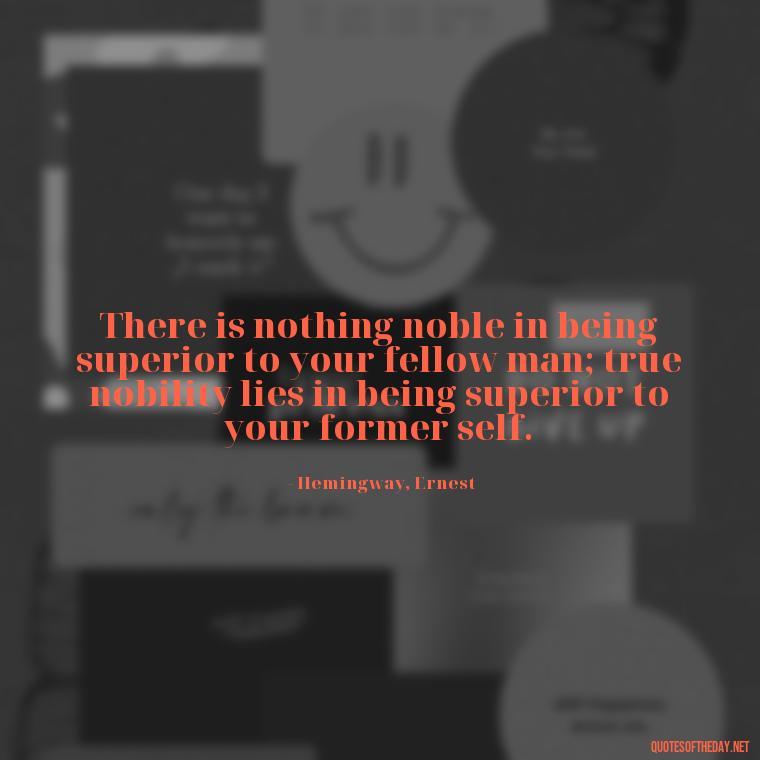 There is nothing noble in being superior to your fellow man; true nobility lies in being superior to your former self. - Love Quotes Breaking Up