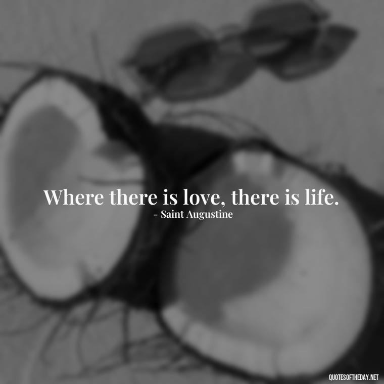 Where there is love, there is life. - Love In Words Quotes