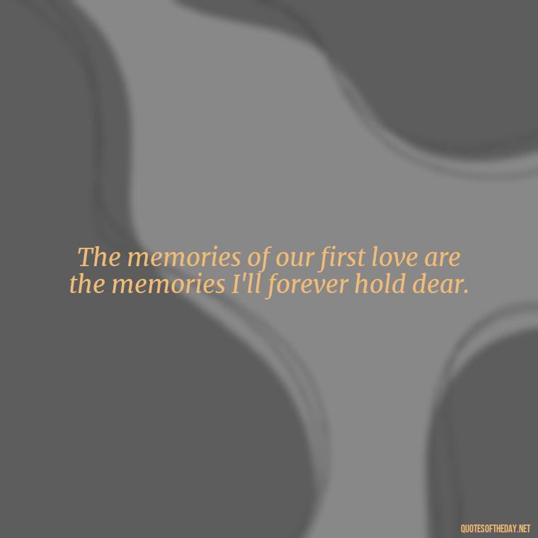 The memories of our first love are the memories I'll forever hold dear. - My First Love Quotes