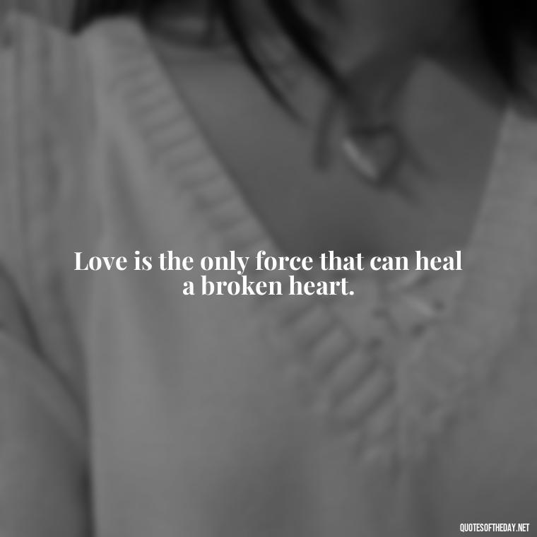 Love is the only force that can heal a broken heart. - Love Dream Quotes