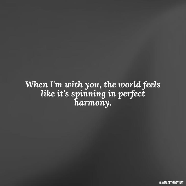 When I'm with you, the world feels like it's spinning in perfect harmony. - Love Quotes Boyfriend