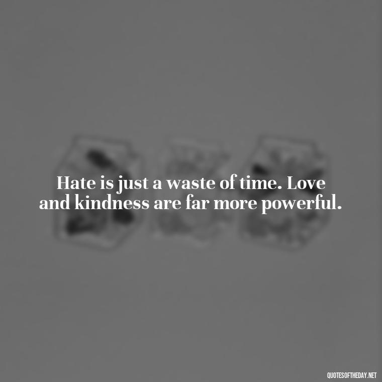 Hate is just a waste of time. Love and kindness are far more powerful. - Love And Hate Relationship Quotes