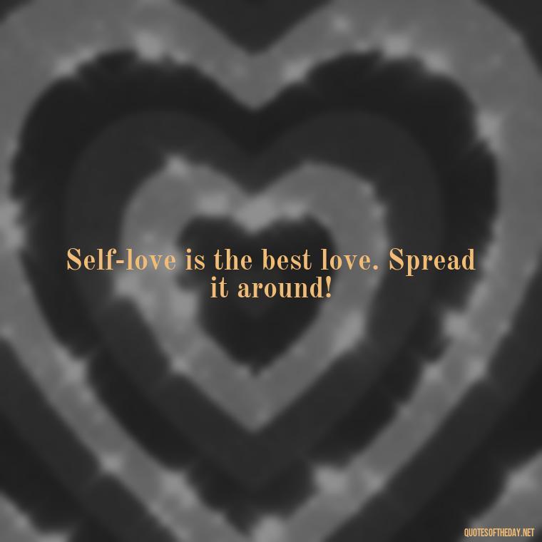 Self-love is the best love. Spread it around! - Love Yourself Quotes For Instagram