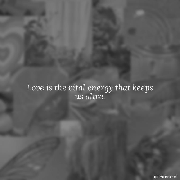 Love is the vital energy that keeps us alive. - Love Him Quotes Images