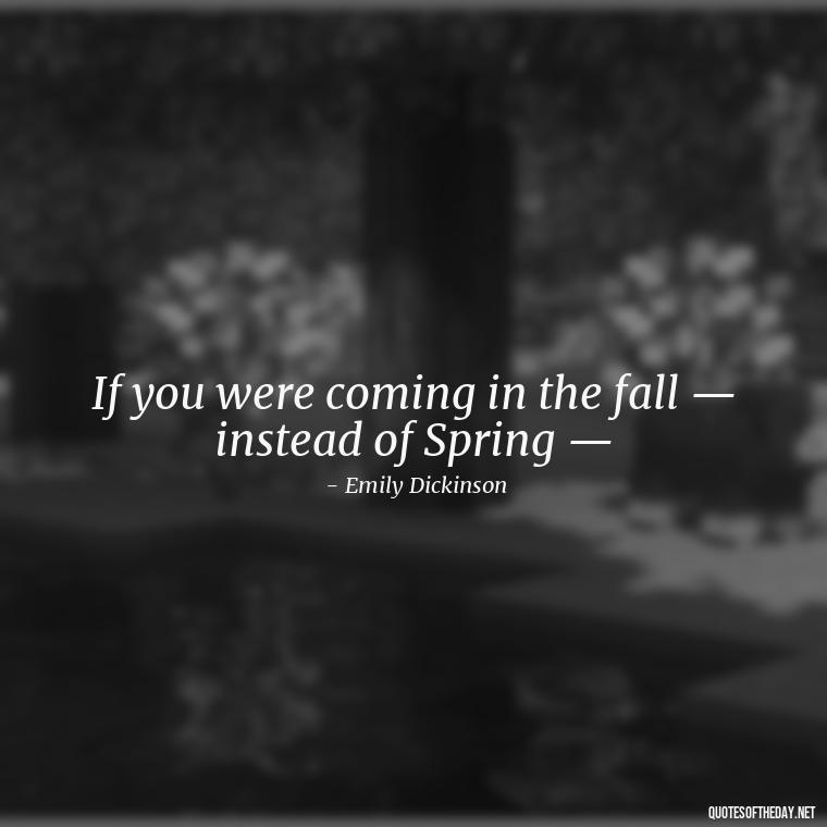 If you were coming in the fall — instead of Spring — - Emily Dickinson Quotes Love