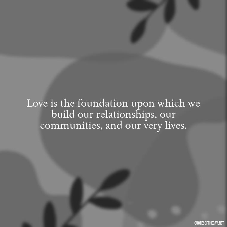 Love is the foundation upon which we build our relationships, our communities, and our very lives. - Quotes Gandhi Love