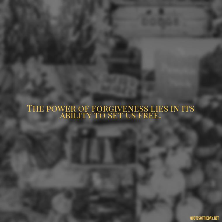 The power of forgiveness lies in its ability to set us free. - Short Forgiveness Quotes