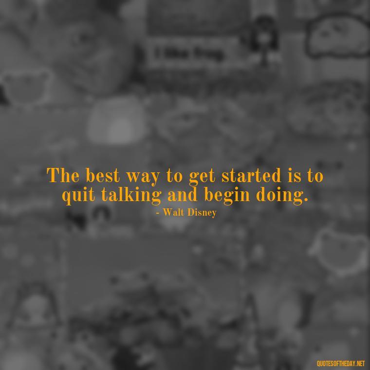 The best way to get started is to quit talking and begin doing. - Love Quotes About Mistakes