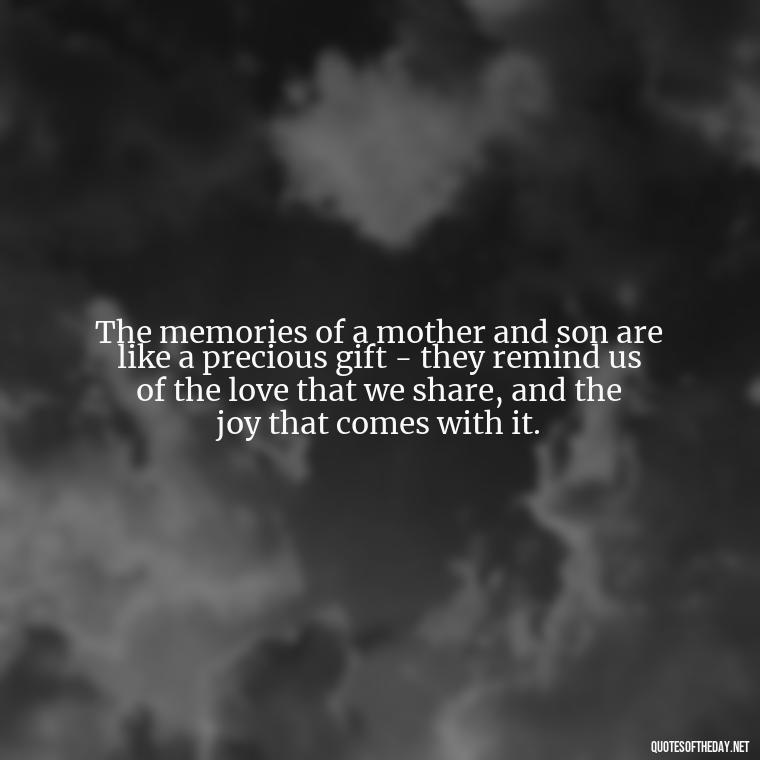 The memories of a mother and son are like a precious gift - they remind us of the love that we share, and the joy that comes with it. - Bonding Love Mother And Son Quotes