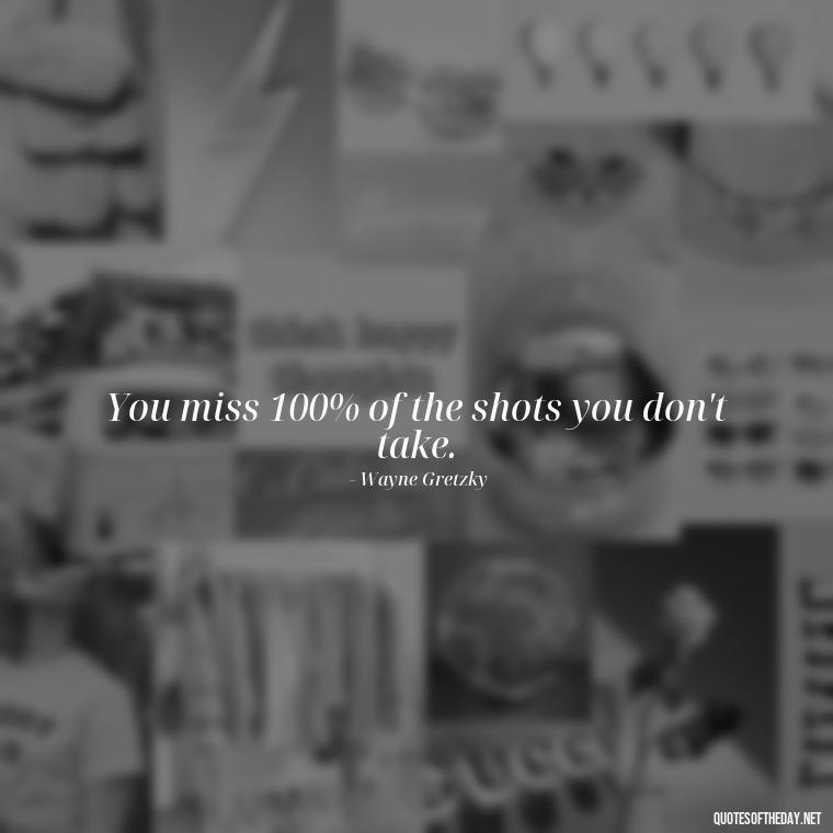 You miss 100% of the shots you don't take. - Short Quotes Football