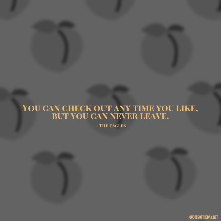 You can check out any time you like, but you can never leave. - Short Deep Song Lyrics Quotes