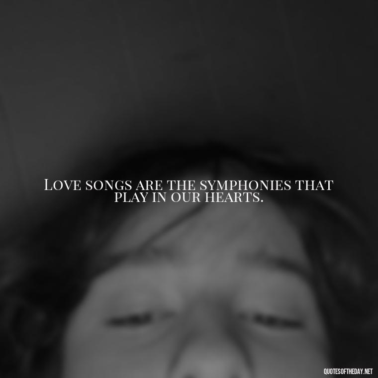 Love songs are the symphonies that play in our hearts. - Love Song Quote