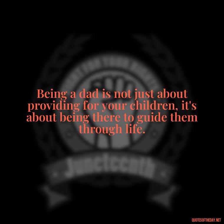 Being a dad is not just about providing for your children, it's about being there to guide them through life. - Quotes About Love For Your Son