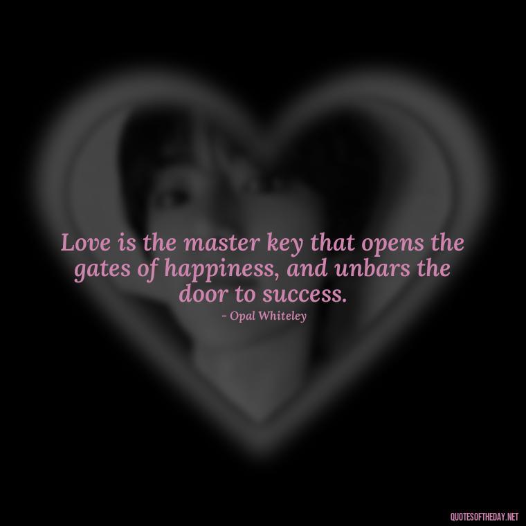 Love is the master key that opens the gates of happiness, and unbars the door to success. - Quotes About Love And Loneliness