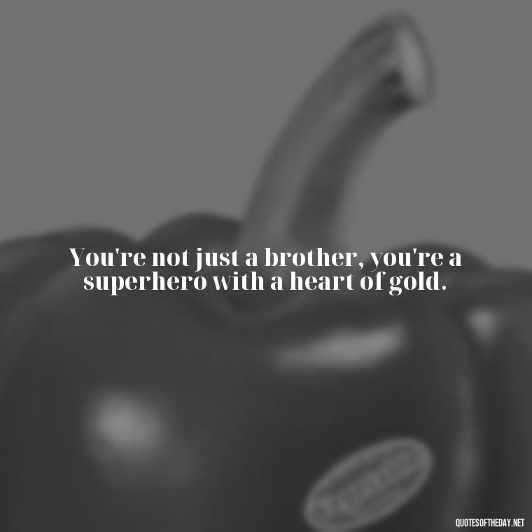 You're not just a brother, you're a superhero with a heart of gold. - I Love You Quotes For Brother