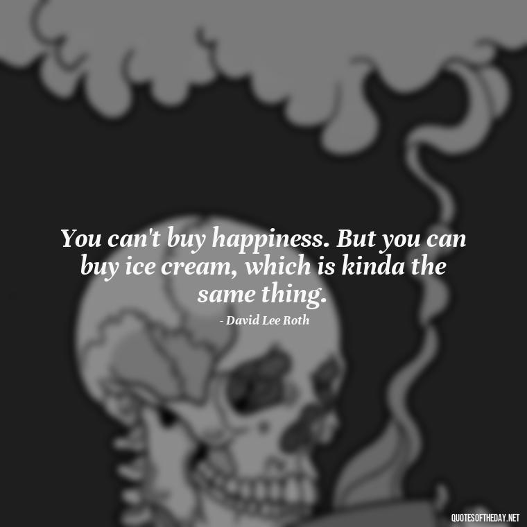 You can't buy happiness. But you can buy ice cream, which is kinda the same thing. - Fooling Quotes About Love