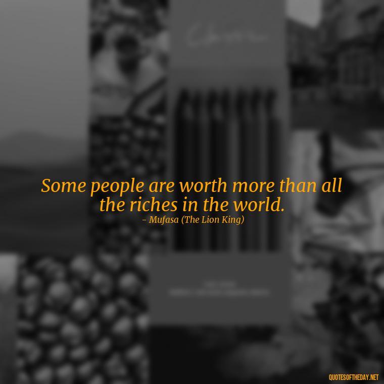 Some people are worth more than all the riches in the world. - Love Quotes In Disney Movies