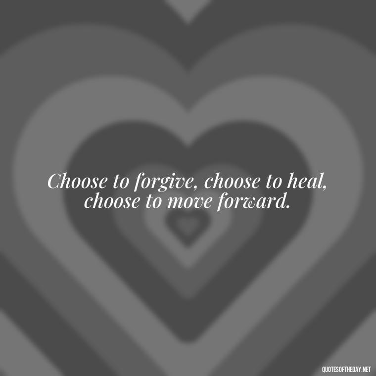 Choose to forgive, choose to heal, choose to move forward. - Short Forgiveness Quotes