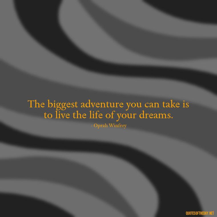 The biggest adventure you can take is to live the life of your dreams. - Short Beautiful Quotes