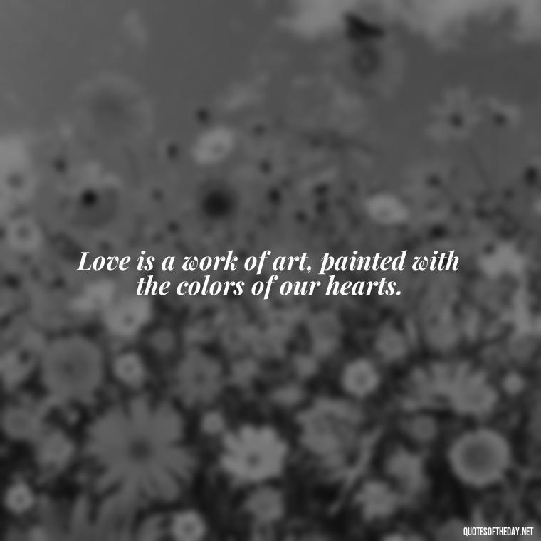 Love is a work of art, painted with the colors of our hearts. - Instagram Quotes About Love