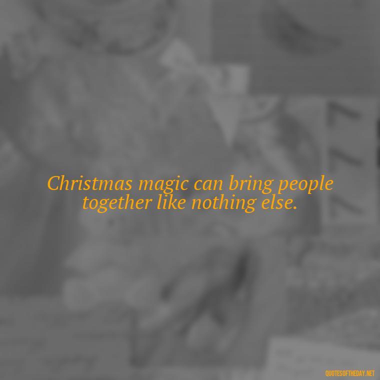 Christmas magic can bring people together like nothing else. - Merry Christmas My Love Quote