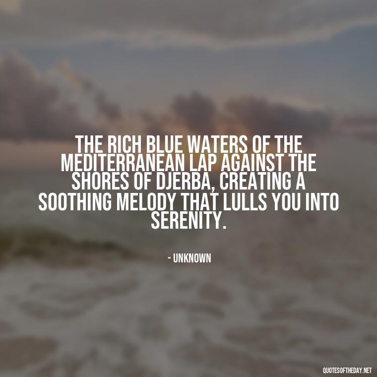 The rich blue waters of the Mediterranean lap against the shores of Djerba, creating a soothing melody that lulls you into serenity. - Quotes About Djerba